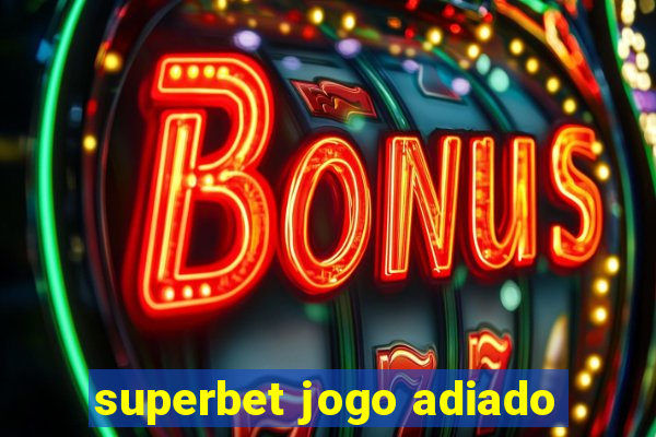 superbet jogo adiado